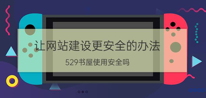 让网站建设更安全的办法 529书屋使用安全吗？